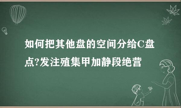 如何把其他盘的空间分给C盘点?发注殖集甲加静段绝营