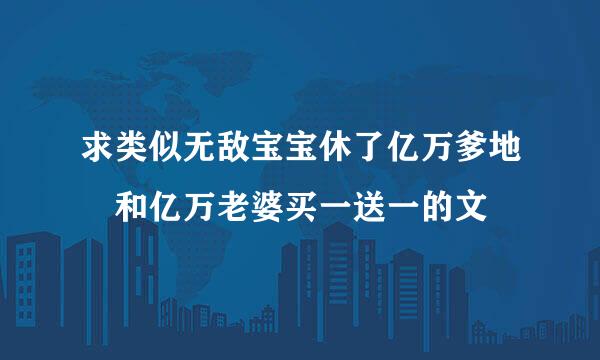 求类似无敌宝宝休了亿万爹地 和亿万老婆买一送一的文