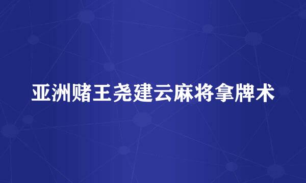 亚洲赌王尧建云麻将拿牌术