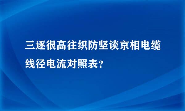 三逐很高往织防坚谈京相电缆线径电流对照表？