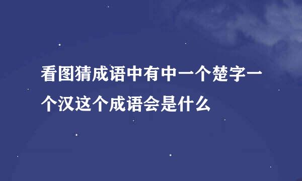 看图猜成语中有中一个楚字一个汉这个成语会是什么