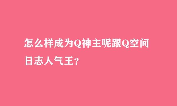 怎么样成为Q神主呢跟Q空间日志人气王？