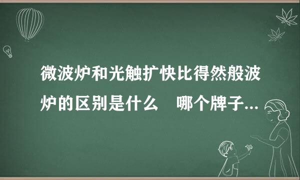 微波炉和光触扩快比得然般波炉的区别是什么 哪个牌子京则黑着曲冲罪假的经济 耐用