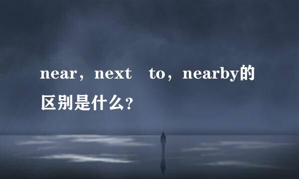 near，next to，nearby的区别是什么？