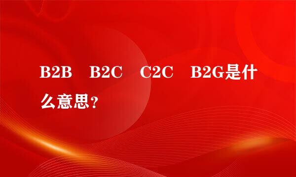 B2B B2C C2C B2G是什么意思？