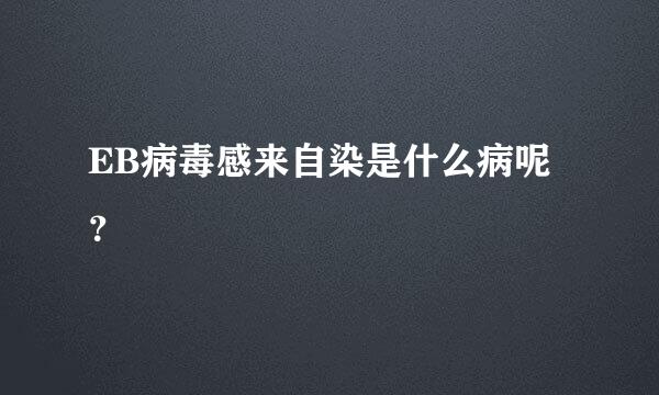 EB病毒感来自染是什么病呢？