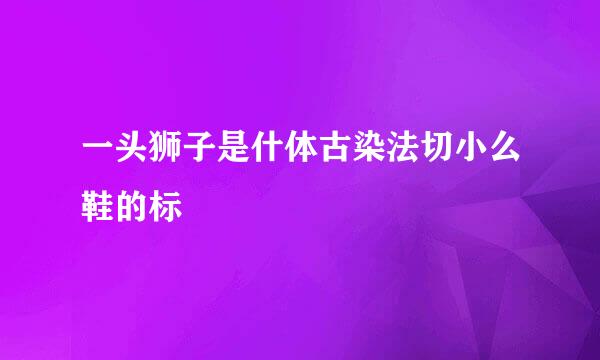 一头狮子是什体古染法切小么鞋的标