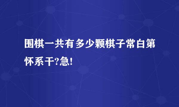 围棋一共有多少颗棋子常白第怀系干?急!