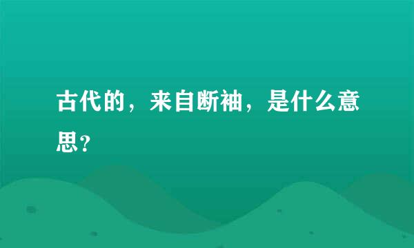 古代的，来自断袖，是什么意思？