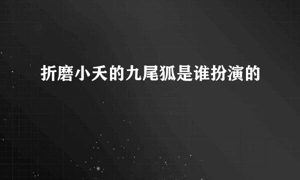 折磨小夭的九尾狐是谁扮演的