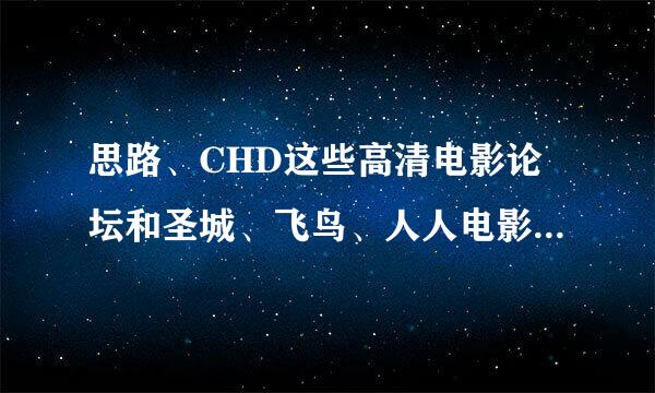 思路、CHD这些高清电影论坛和圣城、飞鸟、人人电影论坛有什么不同的？