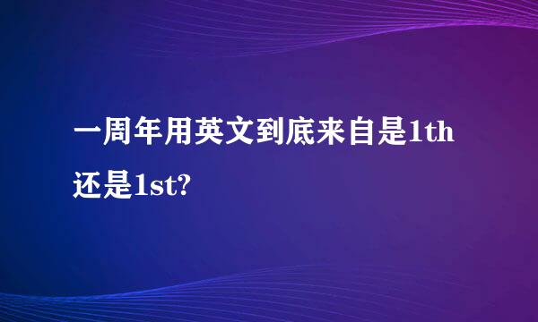 一周年用英文到底来自是1th还是1st?