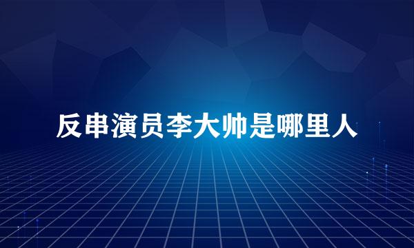 反串演员李大帅是哪里人