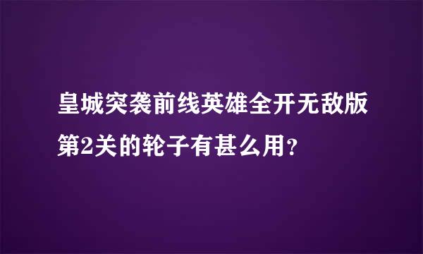 皇城突袭前线英雄全开无敌版第2关的轮子有甚么用？