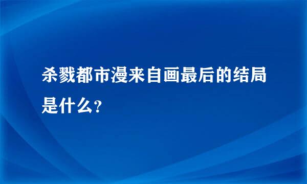 杀戮都市漫来自画最后的结局是什么？