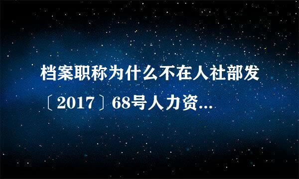 档案职称为什么不在人社部发〔2017〕68号人力资源社会保障部关于公布国家职业资格目录