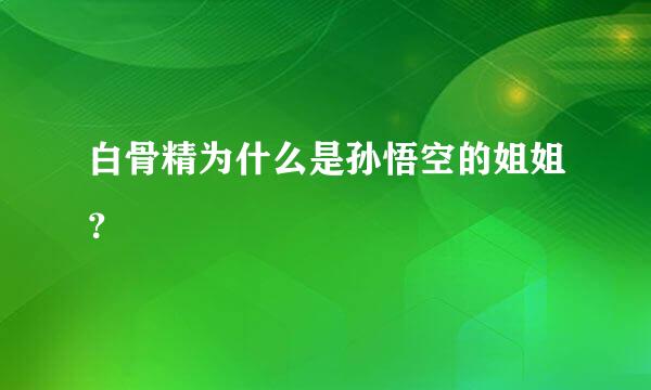 白骨精为什么是孙悟空的姐姐？