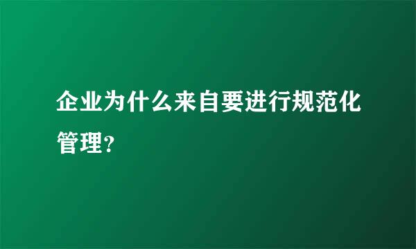 企业为什么来自要进行规范化管理？