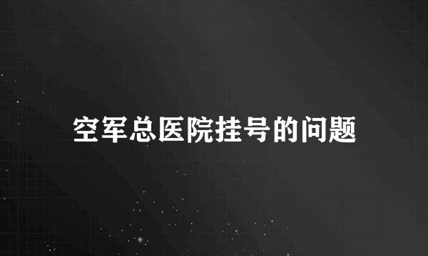 空军总医院挂号的问题