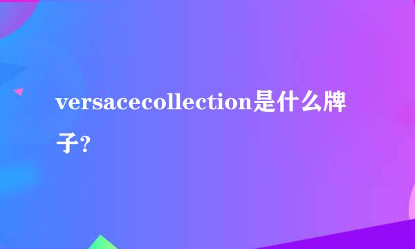 versacecollection是什么牌子？