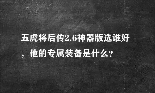 五虎将后传2.6神器版选谁好，他的专属装备是什么？