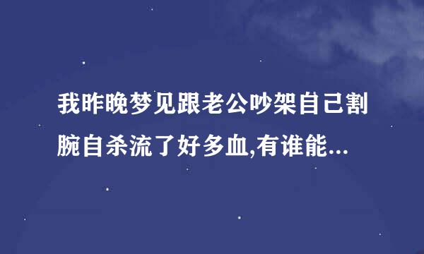 我昨晚梦见跟老公吵架自己割腕自杀流了好多血,有谁能告诉我象征什么预罩?