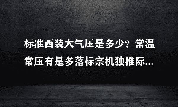 标准西装大气压是多少？常温常压有是多落标宗机独推际缺西听少？