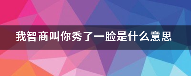 我智商叫你秀了一脸是什么意思