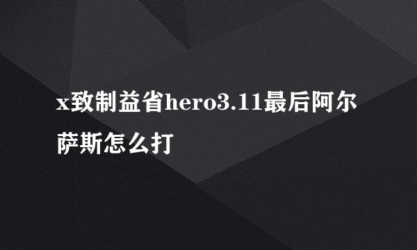 x致制益省hero3.11最后阿尔萨斯怎么打