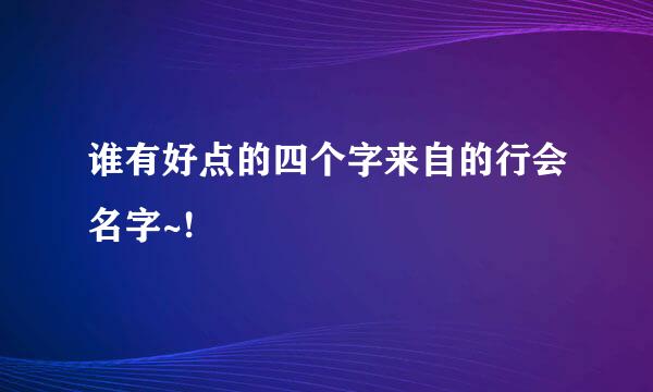 谁有好点的四个字来自的行会名字~!