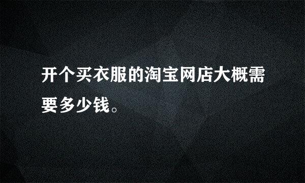 开个买衣服的淘宝网店大概需要多少钱。