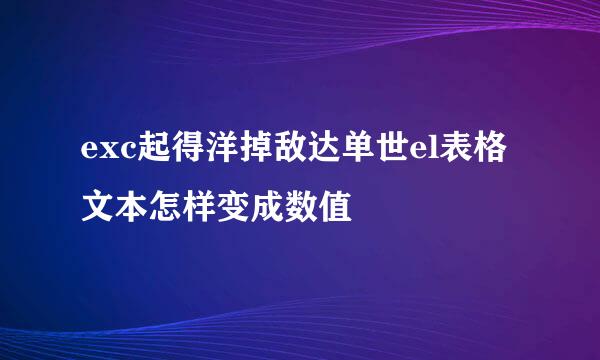 exc起得洋掉敌达单世el表格文本怎样变成数值