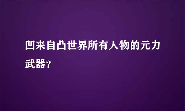 凹来自凸世界所有人物的元力武器？