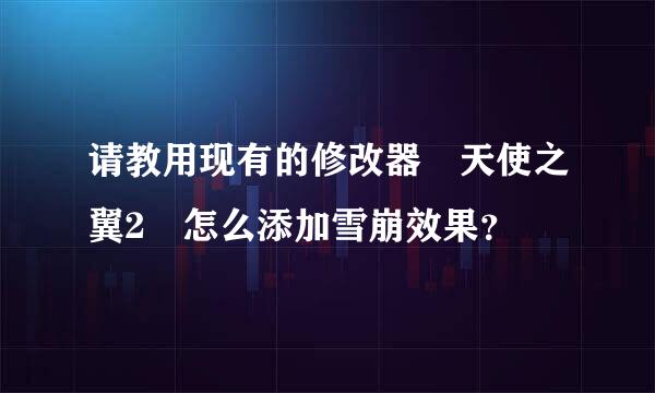 请教用现有的修改器 天使之翼2 怎么添加雪崩效果？