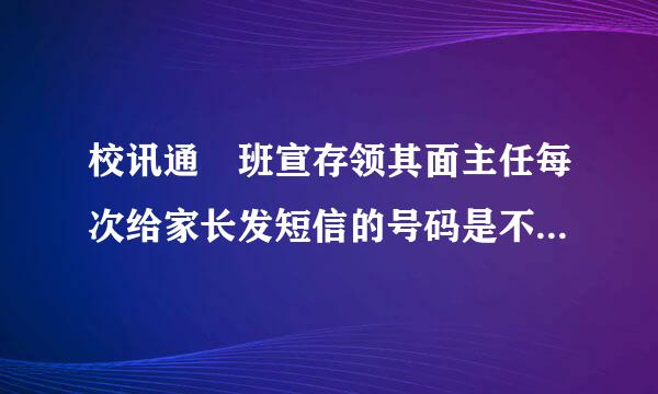 校讯通 班宣存领其面主任每次给家长发短信的号码是不是都一样？