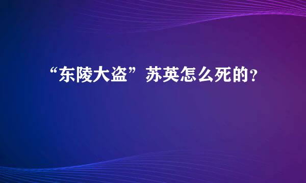 “东陵大盗”苏英怎么死的？