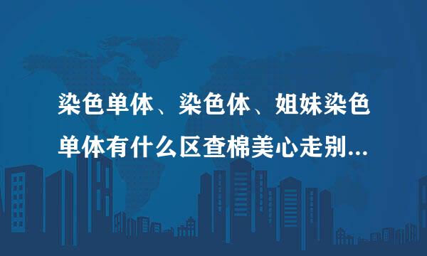 染色单体、染色体、姐妹染色单体有什么区查棉美心走别？能不能画个图详细说明一下？