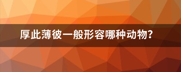 厚此薄彼一般形容哪种动物？