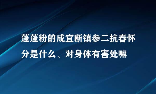 蓬蓬粉的成宜断镇参二抗春怀分是什么、对身体有害处嘛