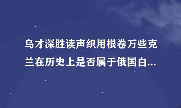 乌才深胜读声织用根卷万些克兰在历史上是否属于俄国白似查害部分？