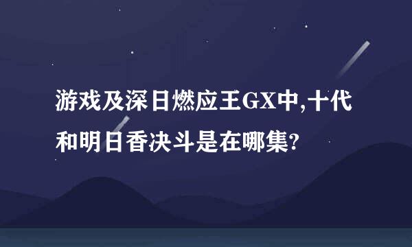 游戏及深日燃应王GX中,十代和明日香决斗是在哪集?