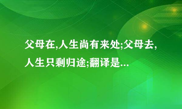 父母在,人生尚有来处;父母去,人生只剩归途;翻译是什么意思