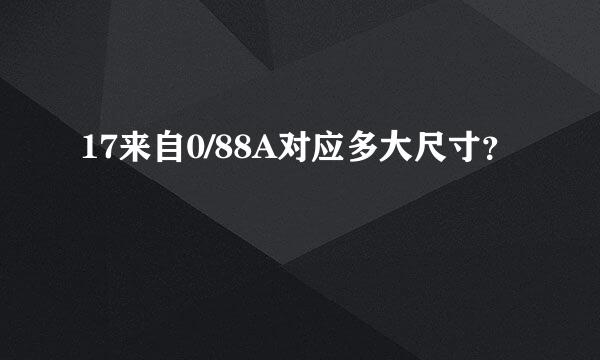 17来自0/88A对应多大尺寸？