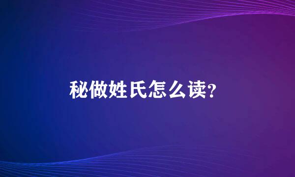 秘做姓氏怎么读？