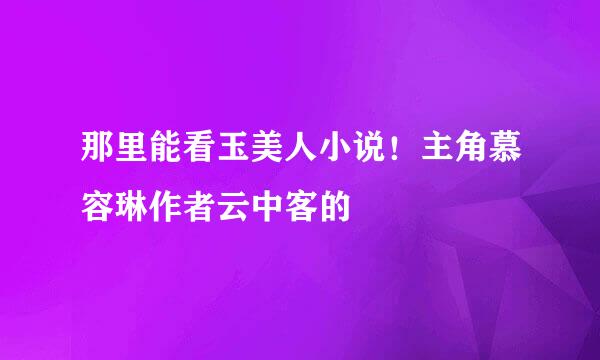 那里能看玉美人小说！主角慕容琳作者云中客的