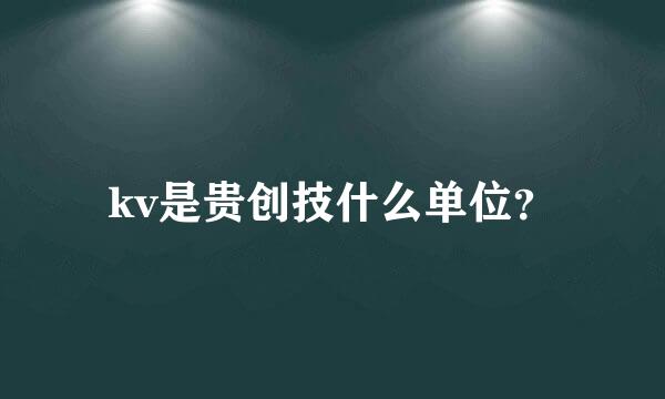 kv是贵创技什么单位？