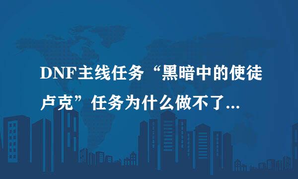 DNF主线任务“黑暗中的使徒卢克”任务为什么做不了？怎么解决？