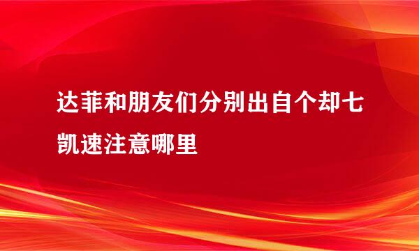 达菲和朋友们分别出自个却七凯速注意哪里