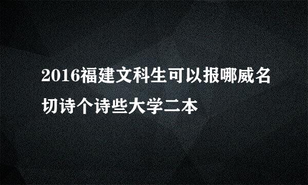 2016福建文科生可以报哪威名切诗个诗些大学二本