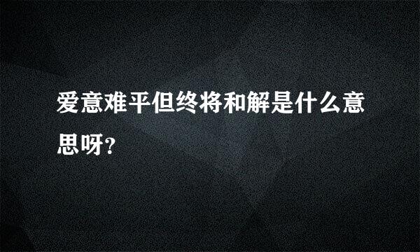 爱意难平但终将和解是什么意思呀？